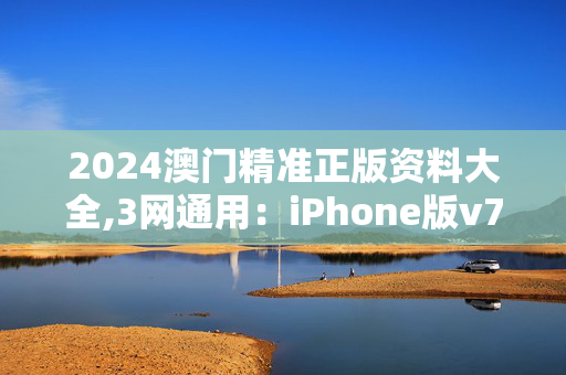 2024澳门精准正版资料大全,3网通用：iPhone版v74.78.56