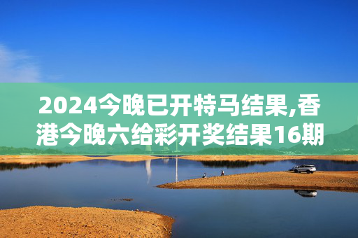 2024今晚已开特马结果,香港今晚六给彩开奖结果16期,移动＼电信＼联通 通用版：iOS安卓版517.336