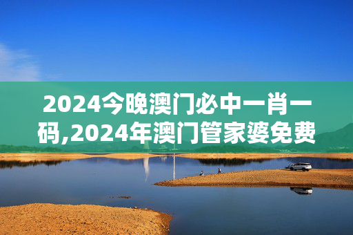 2024今晚澳门必中一肖一码,2024年澳门管家婆免费资料查询,3网通用：iPhone版v64.66.87