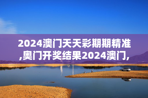 2024澳门天天彩期期精准,奥门开奖结果2024澳门,3网通用：3DM42.77.43