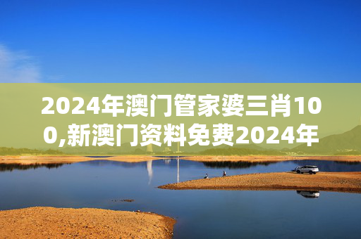 2024年澳门管家婆三肖100,新澳门资料免费2024年,移动＼电信＼联通 通用版：V73.44.93