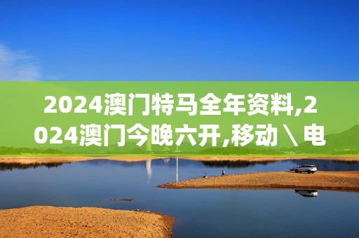 2024澳门特马全年资料,2024澳门今晚六开,移动＼电信＼联通 通用版：iOS安卓版iphone138.113