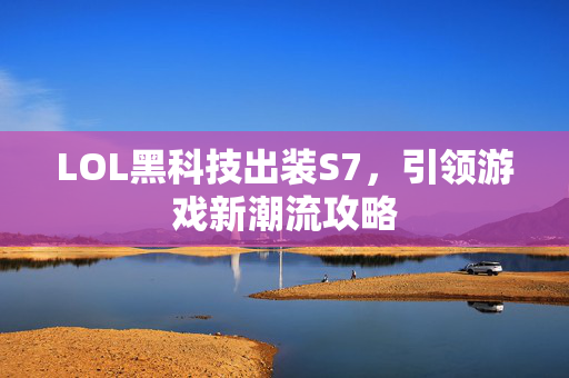 LOL黑科技出装S7，引领游戏新潮流攻略