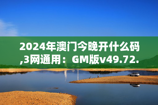 2024年澳门今晚开什么码,3网通用：GM版v49.72.71