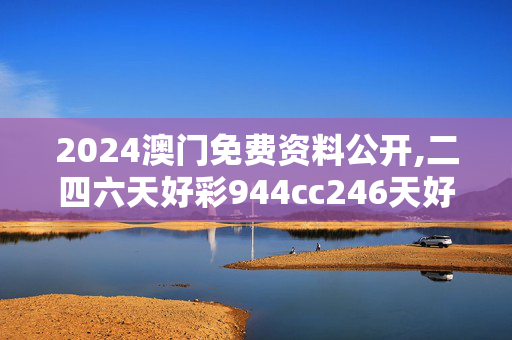 2024澳门免费资料公开,二四六天好彩944cc246天好资料,3网通用：主页版v705.116