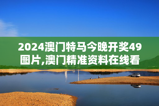 2024澳门特马今晚开奖49图片,澳门精准资料在线看,移动＼电信＼联通 通用版：手机版578.468