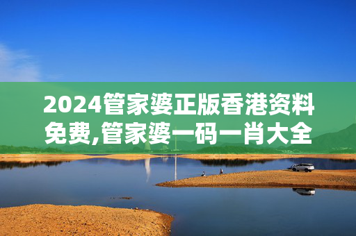 2024管家婆正版香港资料免费,管家婆一码一肖大全水果,3网通用：V00.58.24