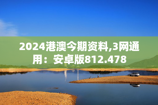 2024港澳今期资料,3网通用：安卓版812.478