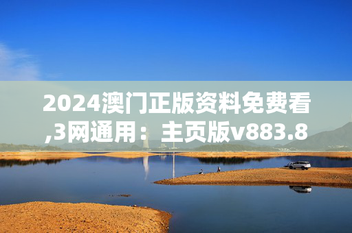 2024澳门正版资料免费看,3网通用：主页版v883.862