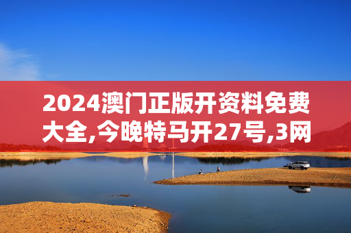 2024澳门正版开资料免费大全,今晚特马开27号,3网通用：安卓版546.153