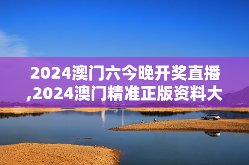 2024澳门六今晚开奖直播,2024澳门精准正版资料大全香港,移动＼电信＼联通 通用版：iOS安卓版589.352