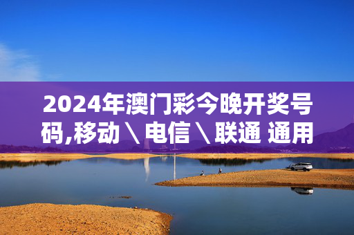 2024年澳门彩今晚开奖号码,移动＼电信＼联通 通用版：主页版v382.020