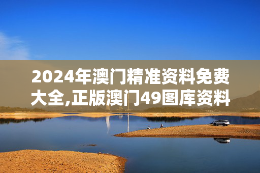 2024年澳门精准资料免费大全,正版澳门49图库资料145期,3网通用：iPad72.44.91