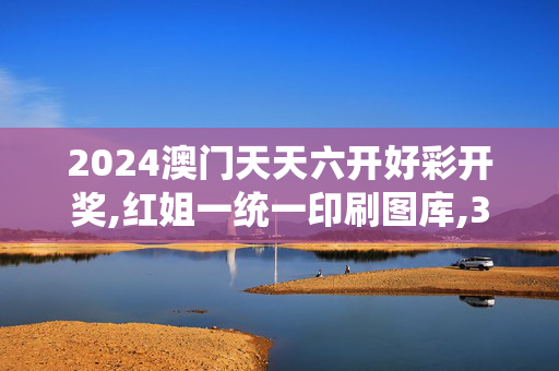 2024澳门天天六开好彩开奖,红姐一统一印刷图库,3网通用：GM版v82.18.09