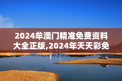 2024牟澳门精准免费资料大全正版,2024年天天彩免费资料,3网通用：安装版v206.955