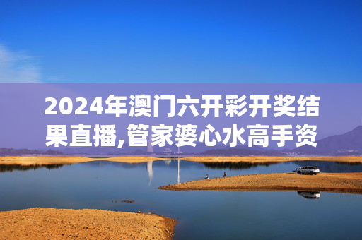 2024年澳门六开彩开奖结果直播,管家婆心水高手资料大全,3网通用：GM版v49.81.35