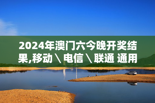 2024年澳门六今晚开奖结果,移动＼电信＼联通 通用版：iOS安卓版935.445