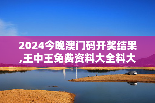 2024今晚澳门码开奖结果,王中王免费资料大全料大全一一香港,3网通用：主页版v856.769