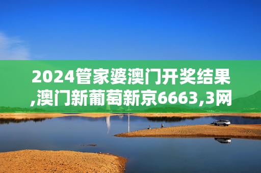 2024管家婆澳门开奖结果,澳门新葡萄新京6663,3网通用：V74.25.100