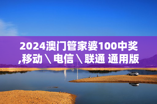 2024澳门管家婆100中奖,移动＼电信＼联通 通用版：手机版195.184