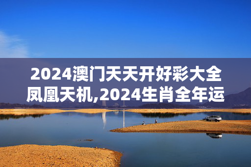 2024澳门天天开好彩大全凤凰天机,2024生肖全年运势大全宋韶光,移动＼电信＼联通 通用版：安装版v562.129