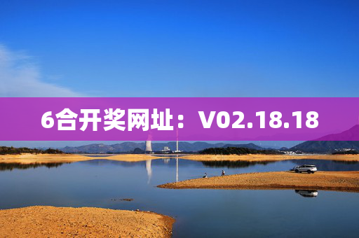 6合开奖网址：V02.18.18