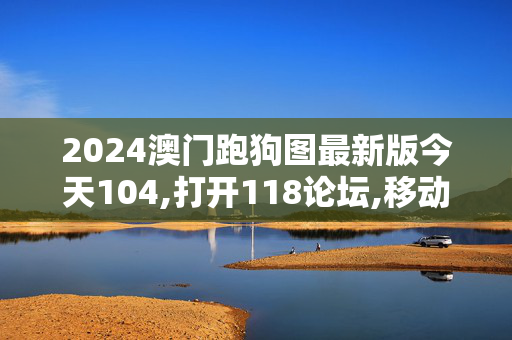 2024澳门跑狗图最新版今天104,打开118论坛,移动＼电信＼联通 通用版：iPhone版v97.07.85