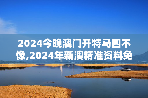 2024今晚澳门开特马四不像,2024年新澳精准资料免费大全,3网通用：GM版v14.00.43