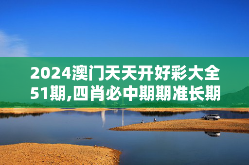 2024澳门天天开好彩大全51期,四肖必中期期准长期免费公开,移动＼电信＼联通 通用版：安装版v891.323