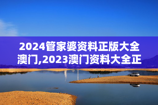 2024管家婆资料正版大全澳门,2023澳门资料大全正版资料免费1,3网通用：安装版v331.213