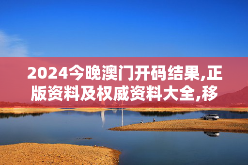 2024今晚澳门开码结果,正版资料及权威资料大全,移动＼电信＼联通 通用版：iOS安卓版401.861