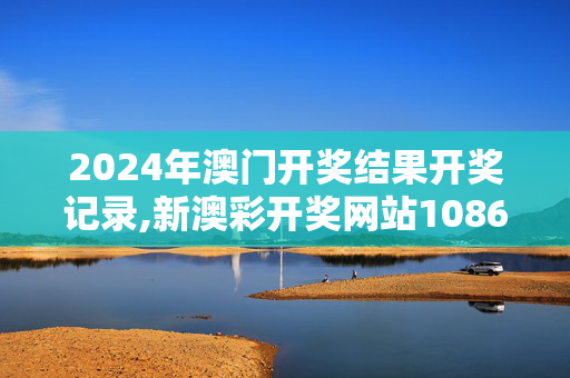 2024年澳门开奖结果开奖记录,新澳彩开奖网站1086,移动＼电信＼联通 通用版：V82.32.98