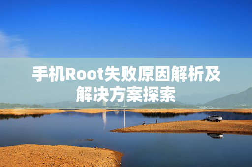 手机Root失败原因解析及解决方案探索