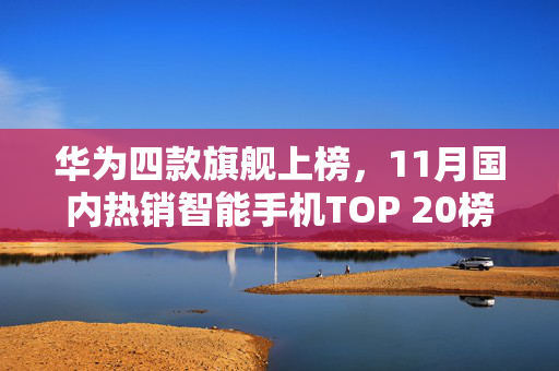 华为四款旗舰上榜，11月国内热销智能手机TOP 20榜单揭晓