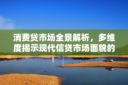 消费贷市场全景解析，多维度揭示现代信贷市场面貌的消费贷图鉴