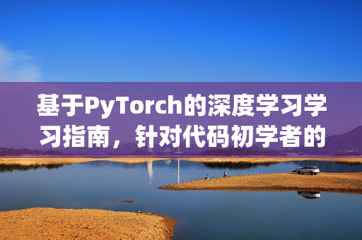 基于PyTorch的深度学习学习指南，针对代码初学者的入门之路