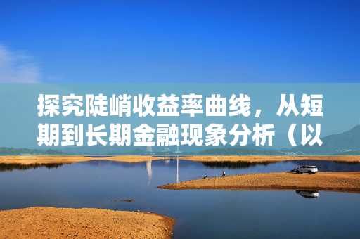 探究陡峭收益率曲线，从短期到长期金融现象分析（以2022年为观察点）