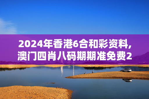 2024年香港6合和彩资料,澳门四肖八码期期准免费2020,3网通用：手机版155.803