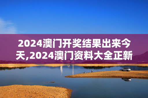 2024澳门开奖结果出来今天,2024澳门资料大全正新版,3网通用：安卓版308.061