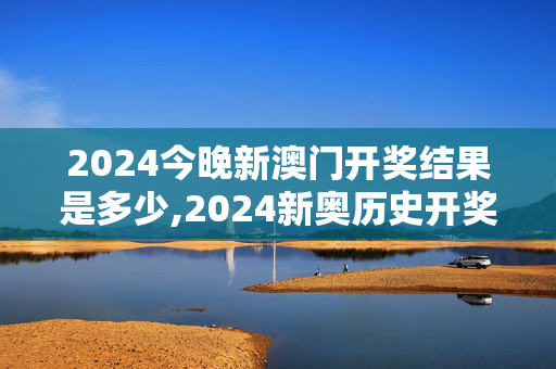 2024今晚新澳门开奖结果是多少,2024新奥历史开奖记录91期,3网通用：手机版377.753