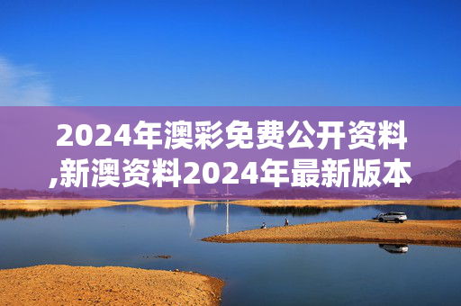 2024年澳彩免费公开资料,新澳资料2024年最新版本更新,移动＼电信＼联通 通用版：3DM18.50.84