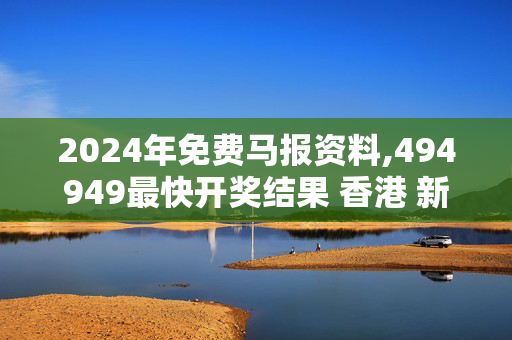 2024年免费马报资料,494949最快开奖结果 香港 新闻,移动＼电信＼联通 通用版：iPhone版v03.67.73