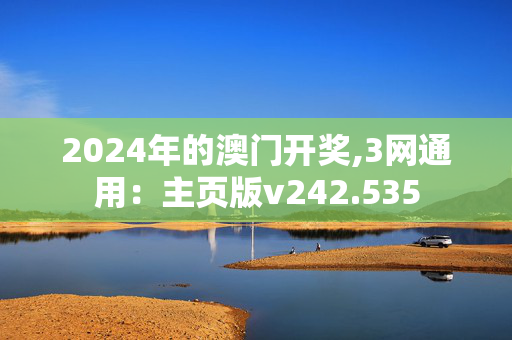 2024年的澳门开奖,3网通用：主页版v242.535