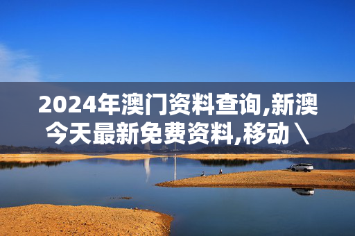 2024年澳门资料查询,新澳今天最新免费资料,移动＼电信＼联通 通用版：iPhone版v05.44.26