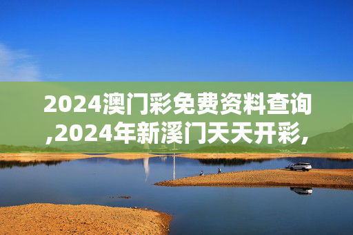 2024澳门彩免费资料查询,2024年新溪门天天开彩,3网通用：手机版666.192