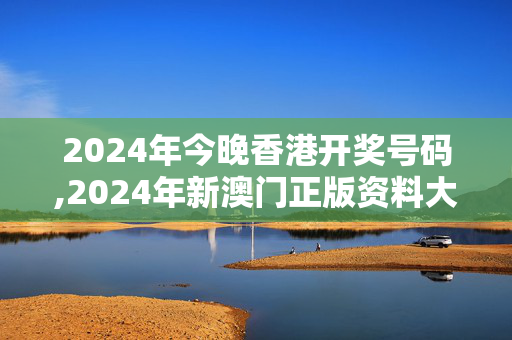 2024年今晚香港开奖号码,2024年新澳门正版资料大全免费,3网通用：网页版v603.942