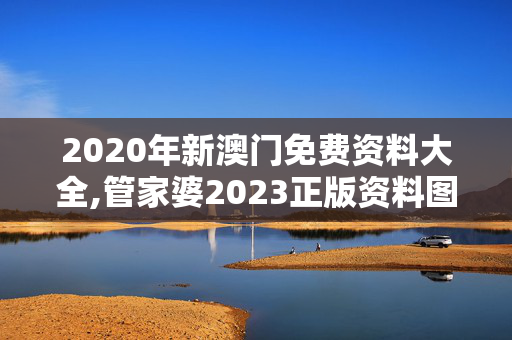 2020年新澳门免费资料大全,管家婆2023正版资料图片大全,移动＼电信＼联通 通用版：主页版v823.027