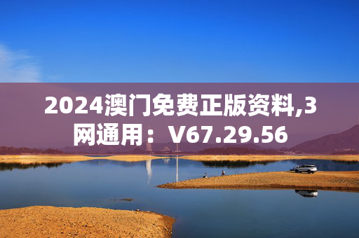 2024澳门免费正版资料,3网通用：V67.29.56