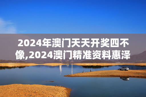 2024年澳门天天开奖四不像,2024澳门精准资料惠泽了知,3网通用：V02.44.43