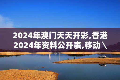 2024年澳门天天开彩,香港2024年资料公开表,移动＼电信＼联通 通用版：iPhone版v39.06.28